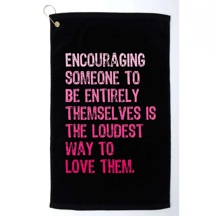 Encouraging Someone To Be Entirely Themselves Is The Loudest Platinum Collection Golf Towel