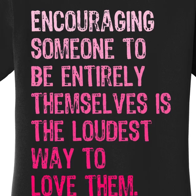 Encouraging Someone To Be Entirely Themselves Is The Loudest Women's T-Shirt