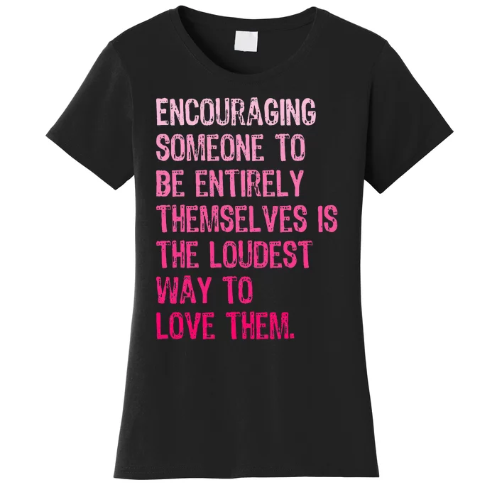 Encouraging Someone To Be Entirely Themselves Is The Loudest Women's T-Shirt