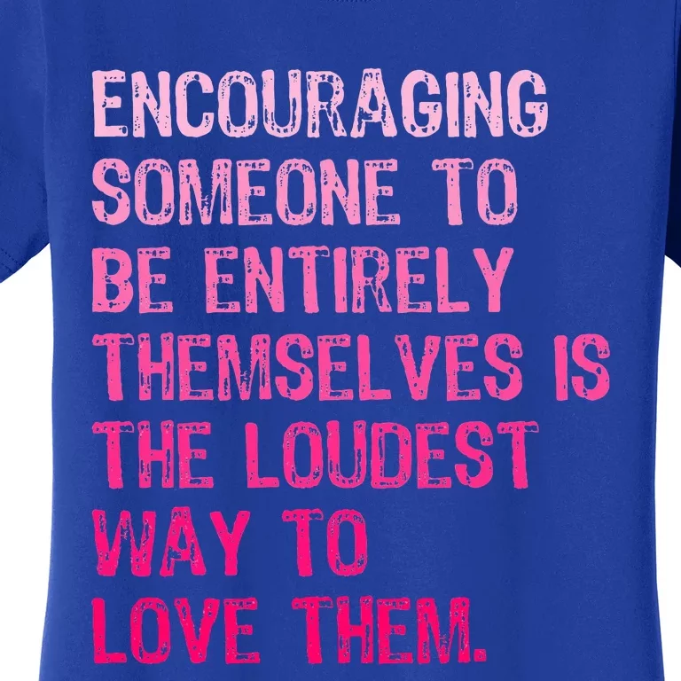 Encouraging Someone To Be Entirely Themselves Is The Loudest Women's T-Shirt