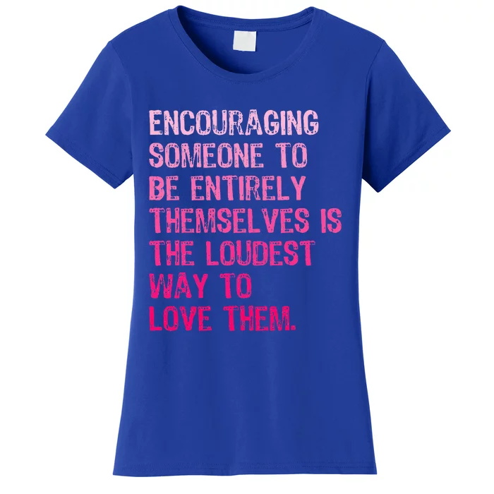 Encouraging Someone To Be Entirely Themselves Is The Loudest Women's T-Shirt