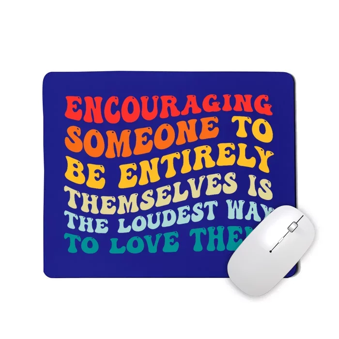 Encouraging Someone To Be Entirely Themselves Is The Loudest Mousepad