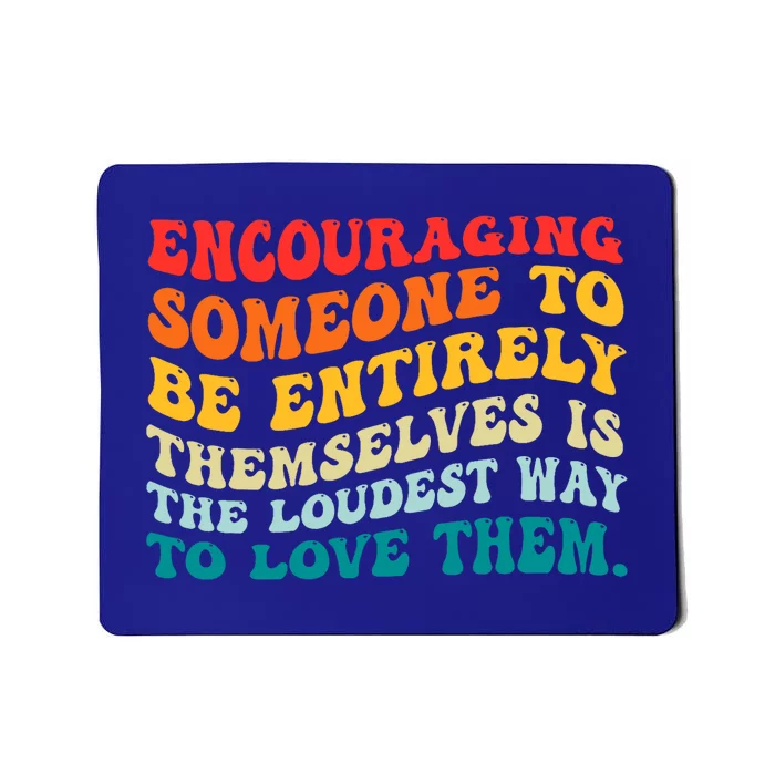 Encouraging Someone To Be Entirely Themselves Is The Loudest Mousepad