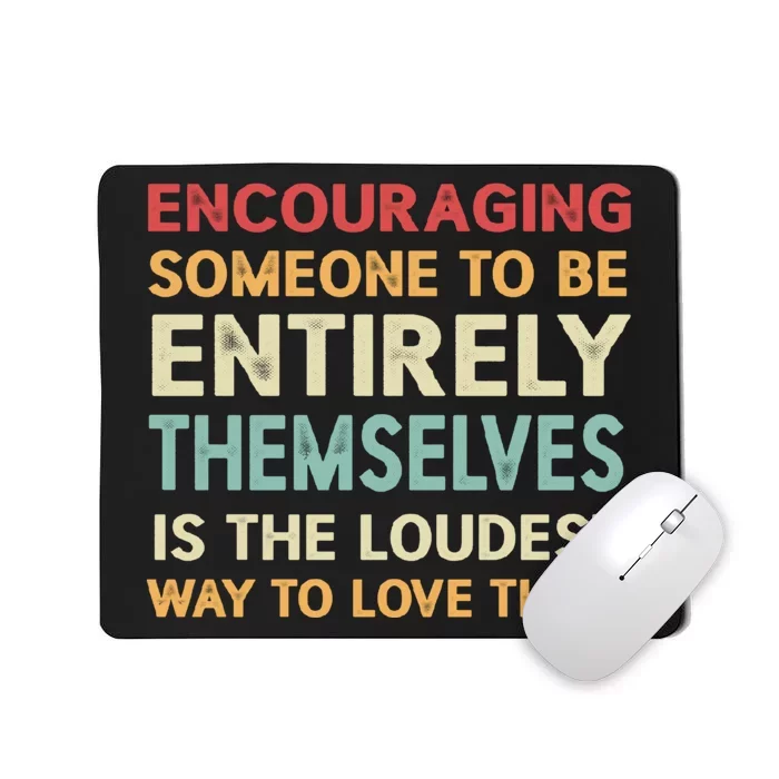 Encouraging Someone To Be Entirely Themselves Is The Loudest Mousepad