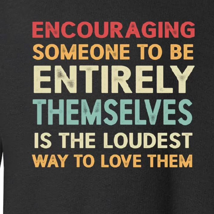 Encouraging Someone To Be Entirely Themselves Is The Loudest Toddler Sweatshirt