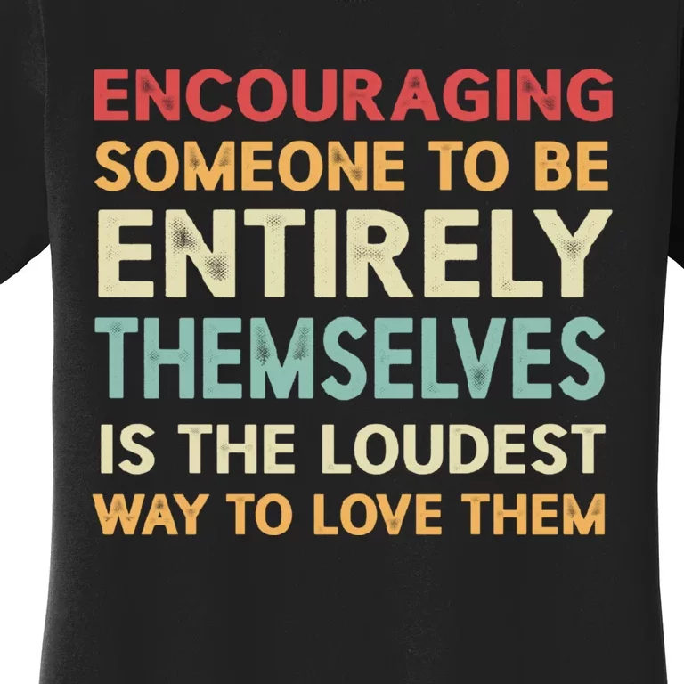 Encouraging Someone To Be Entirely Themselves Is The Loudest Women's T-Shirt