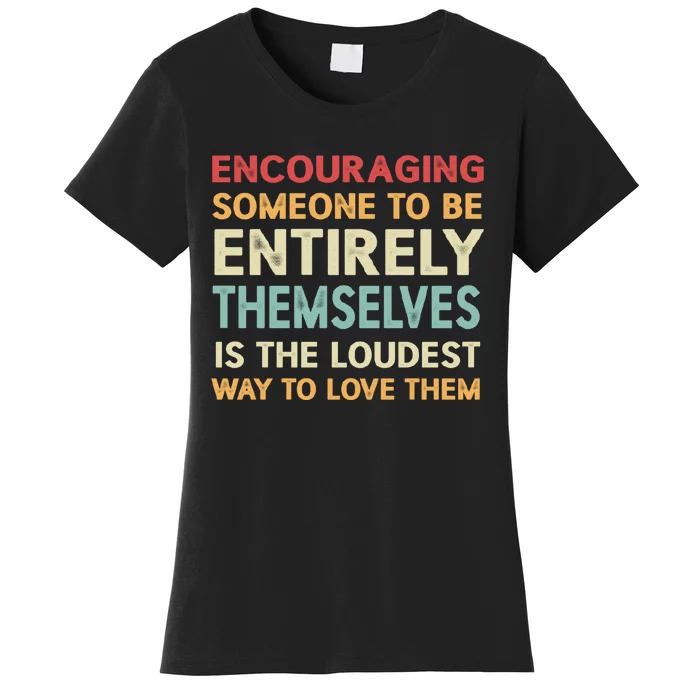 Encouraging Someone To Be Entirely Themselves Is The Loudest Women's T-Shirt