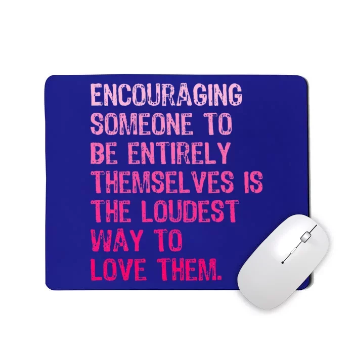 Encouraging Someone To Be Entirely Themselves Is The Loudest Mousepad