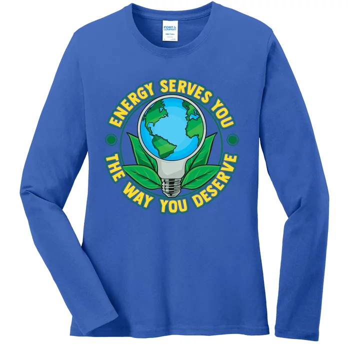 Energy Serves You The Way You Deserve Happy Day Of Earth Gift Ladies Long Sleeve Shirt