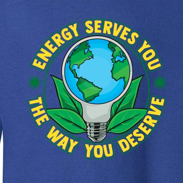 Energy Serves You The Way You Deserve Happy Day Of Earth Gift Toddler Sweatshirt