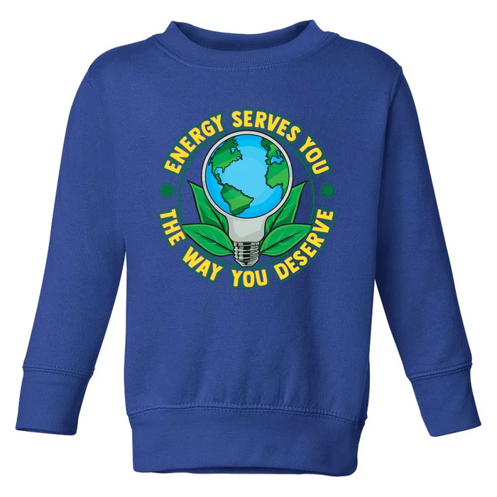 Energy Serves You The Way You Deserve Happy Day Of Earth Gift Toddler Sweatshirt