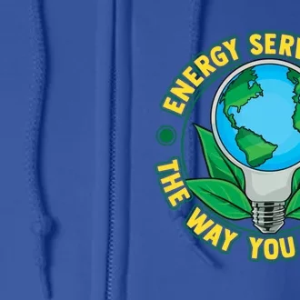 Energy Serves You The Way You Deserve Happy Day Of Earth Gift Full Zip Hoodie