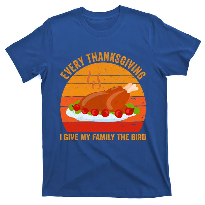 Every Thanksgiving I Give My Family The Bird Gift Turkey Gift T-Shirt