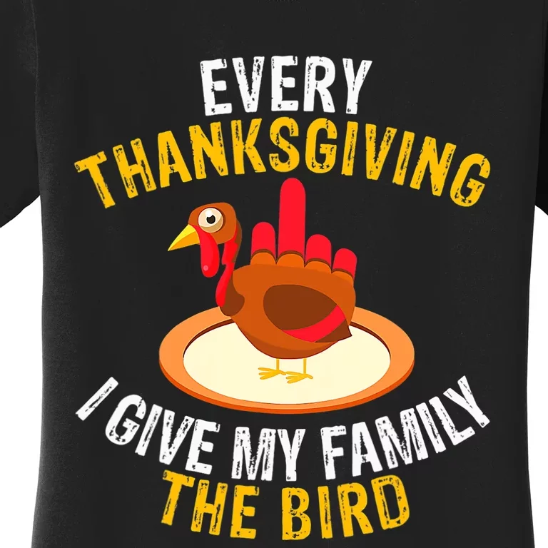 Every Thanksgiving I Give My Family The Bird A Funny Turkey Women's T-Shirt