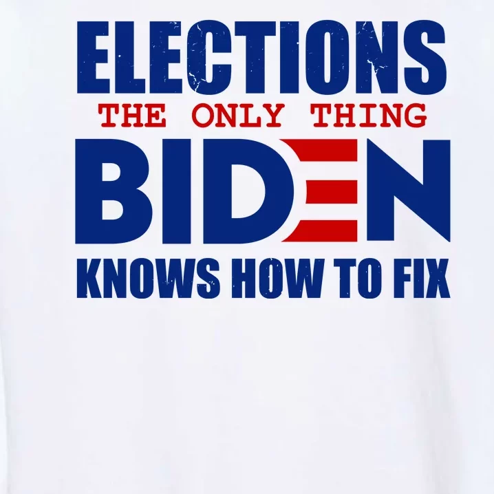 Elections The Only Thing Biden Knows How To Fix Garment-Dyed Sweatshirt