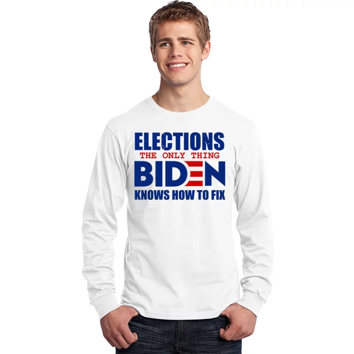 Elections The Only Thing Biden Knows How To Fix Long Sleeve Shirt