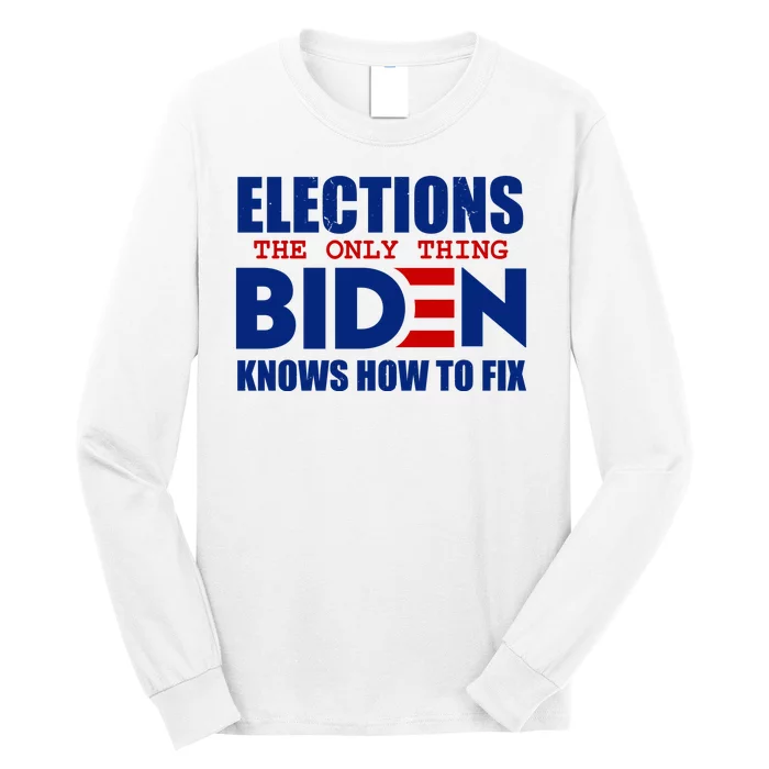 Elections The Only Thing Biden Knows How To Fix Long Sleeve Shirt