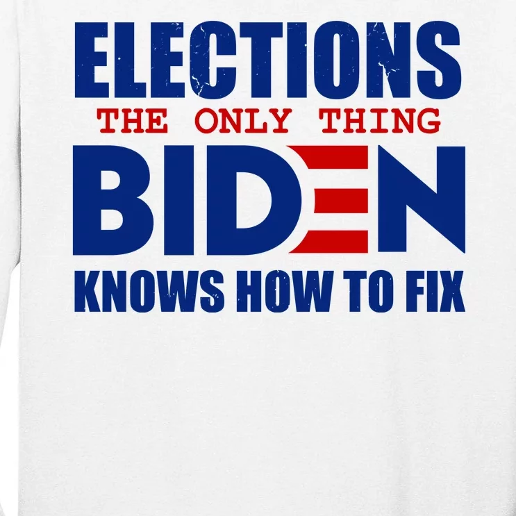 Elections The Only Thing Biden Knows How To Fix Tall Long Sleeve T-Shirt