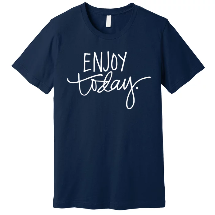 Enjoy Today Positive Premium T-Shirt