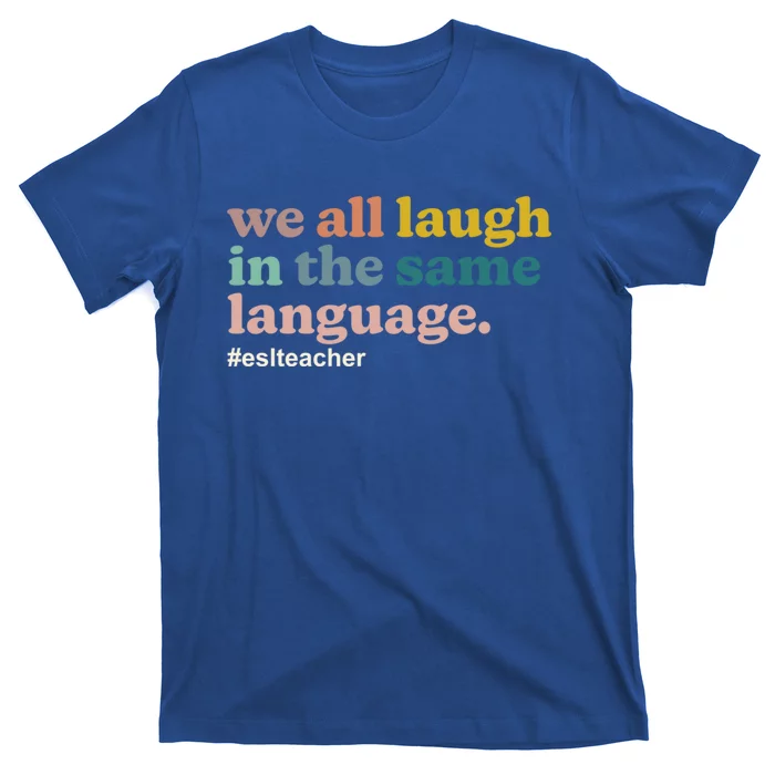 Esl Teacher: We All Laugh In The Same Language Colorful Gift T-Shirt