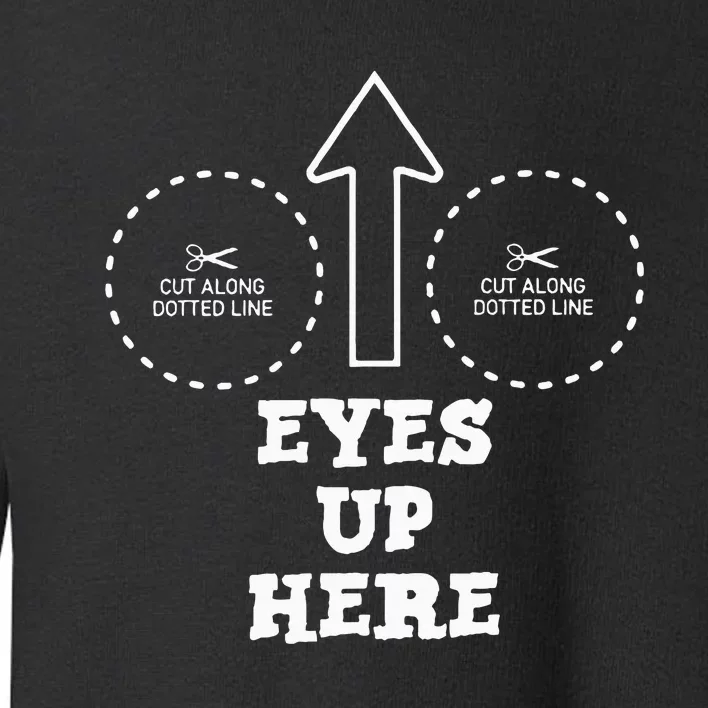 Eyes Up Here With Cut Out For Boobs Toddler Sweatshirt