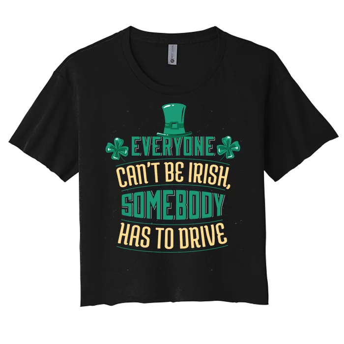 Everyone Can't Be Irish Somebody Has To Drive Women's Crop Top Tee