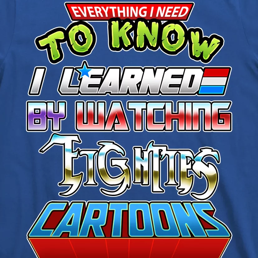 Everything I Need To Know I Learned By Watching Eighties Cartoons T-Shirt