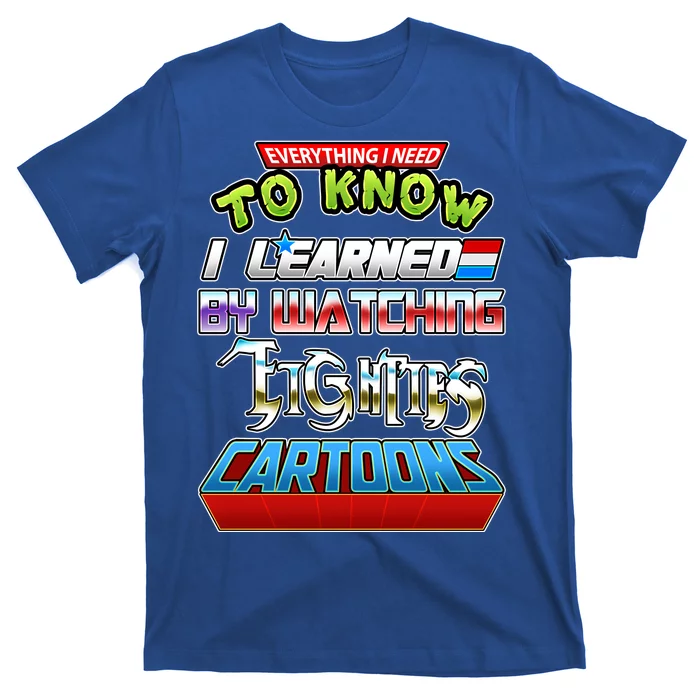 Everything I Need To Know I Learned By Watching Eighties Cartoons T-Shirt