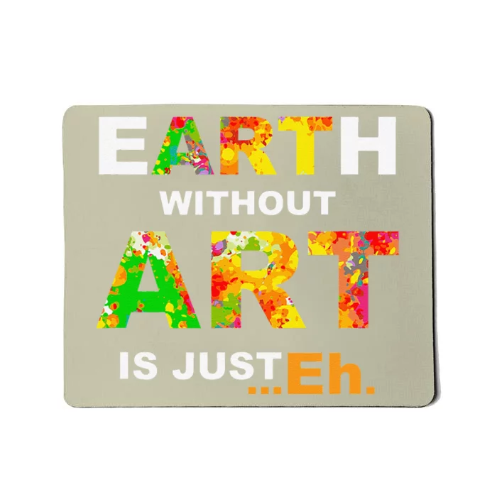 Earth Without ART Is Just Eh!, Earth Day & Art Lover Gift Mousepad