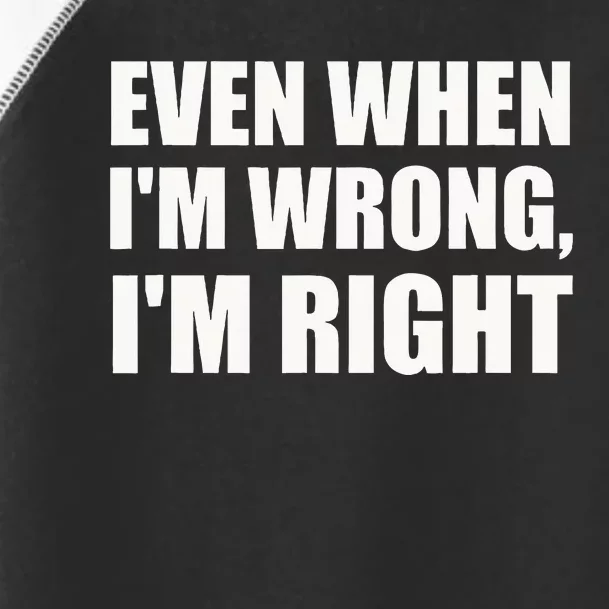 Even When IM Wrong IM Right Funny Sarcastic Novelty Toddler Fine Jersey T-Shirt