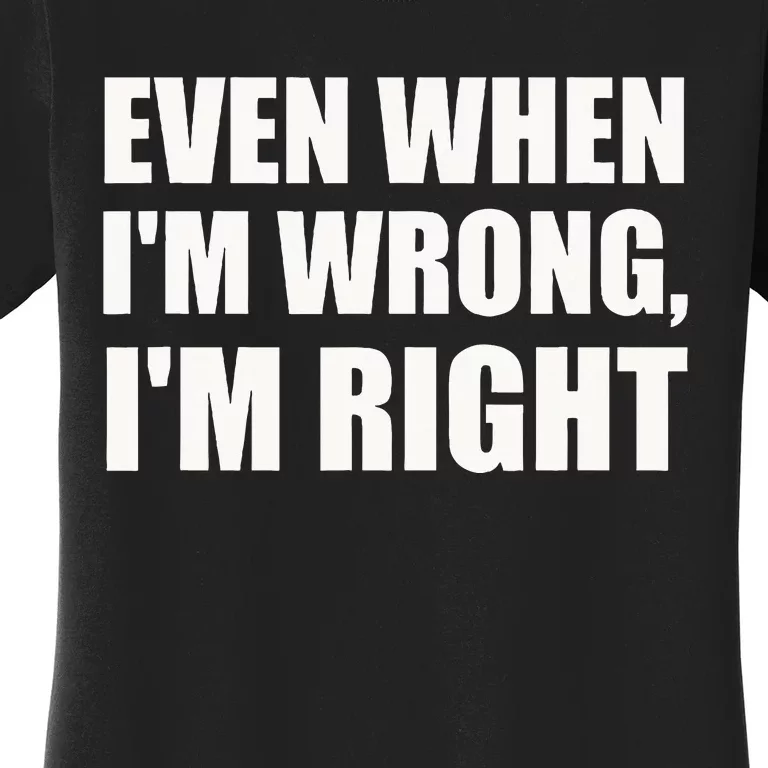 Even When IM Wrong IM Right Funny Sarcastic Novelty Women's T-Shirt