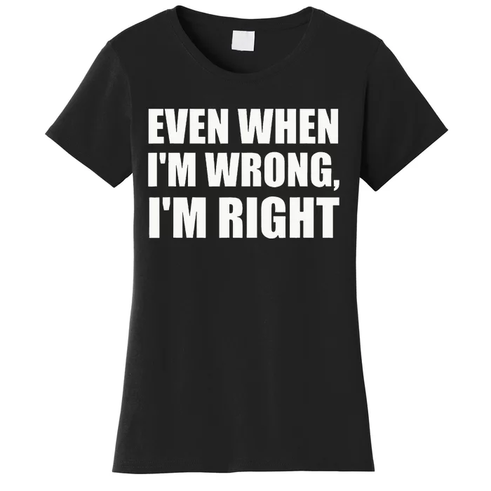 Even When IM Wrong IM Right Funny Sarcastic Novelty Women's T-Shirt