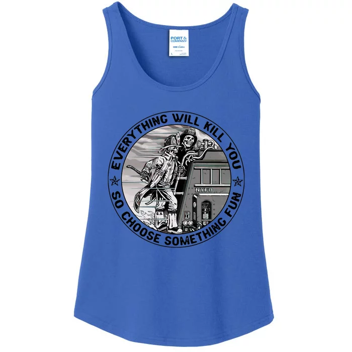 Everything Will Kill You So Choose Something Fun Firefighter Gift Ladies Essential Tank