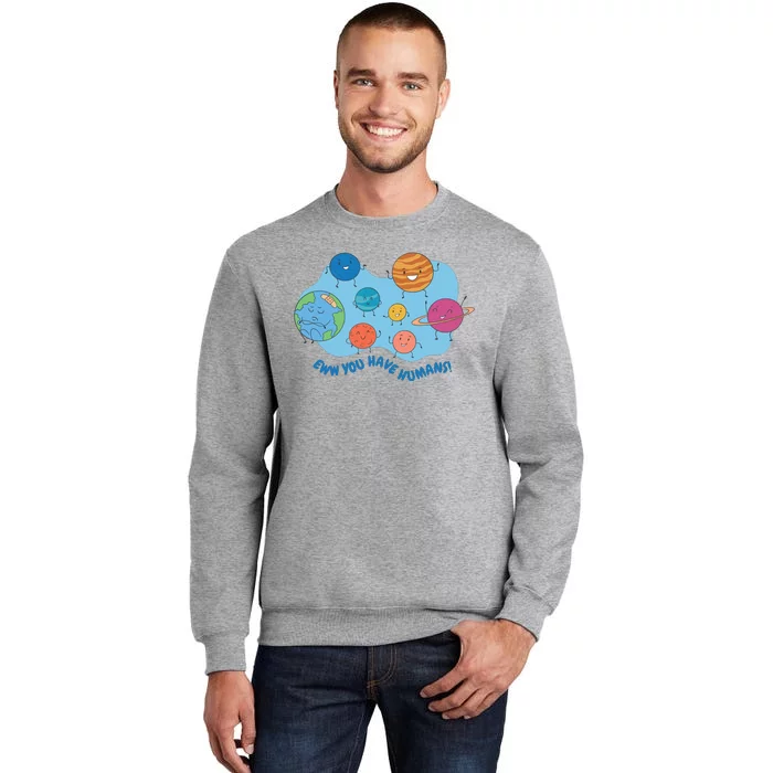 Ew You Have Humans Funny Earth Planet Tall Sweatshirt