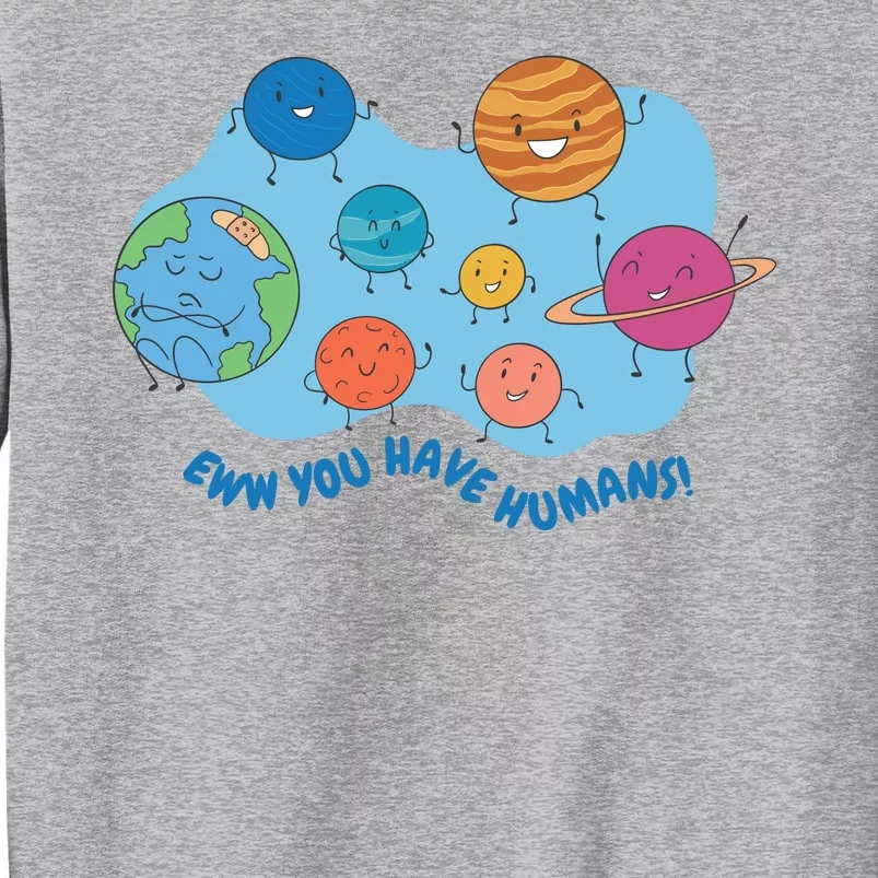 Ew You Have Humans Funny Earth Planet Tall Sweatshirt