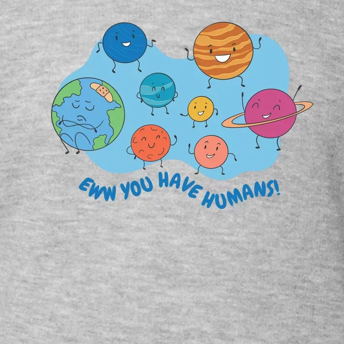 Ew You Have Humans Funny Earth Planet Toddler Sweatshirt