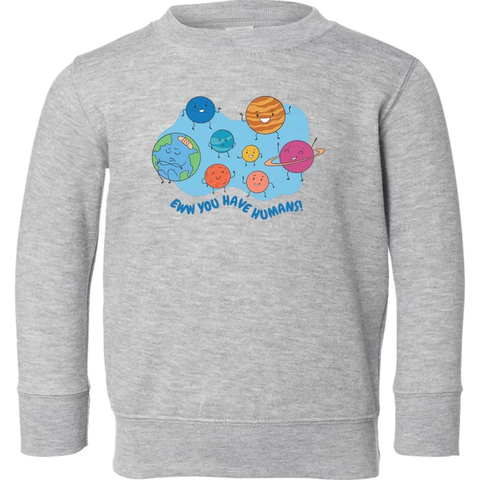 Ew You Have Humans Funny Earth Planet Toddler Sweatshirt