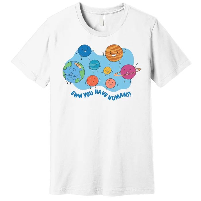 Ew You Have Humans Funny Earth Planet Premium T-Shirt