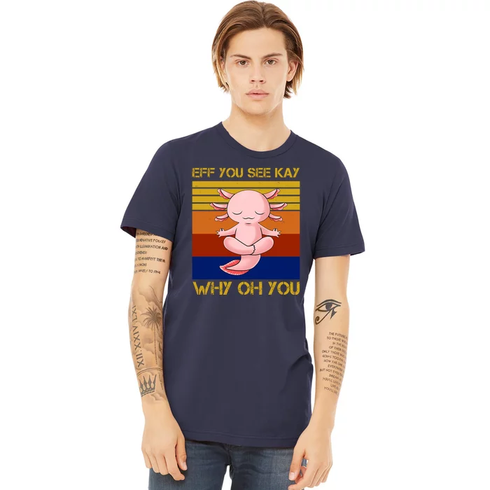 Eff You See Kay Why Oh You Funny Axolotl Premium T-Shirt