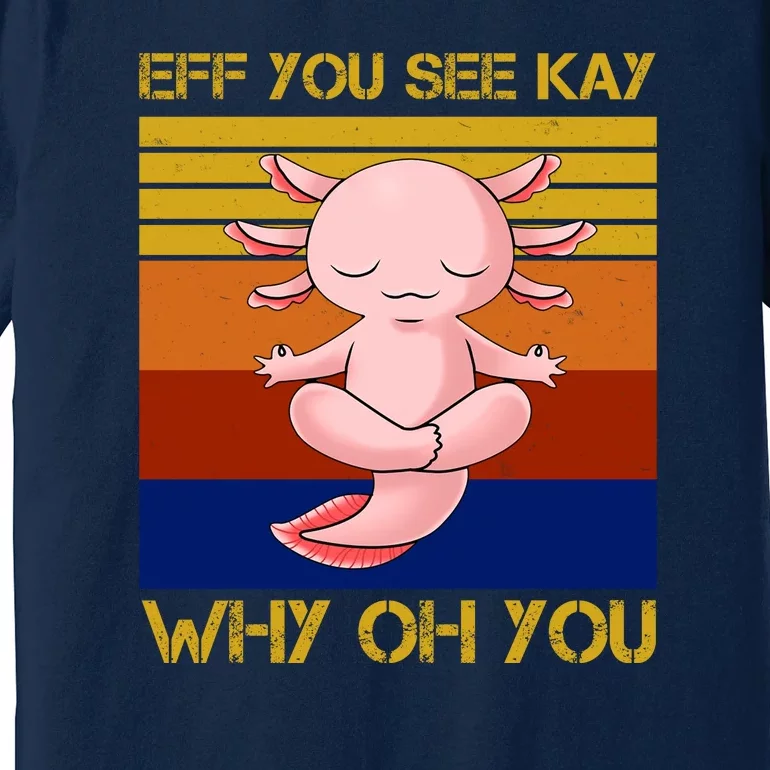 Eff You See Kay Why Oh You Funny Axolotl Premium T-Shirt