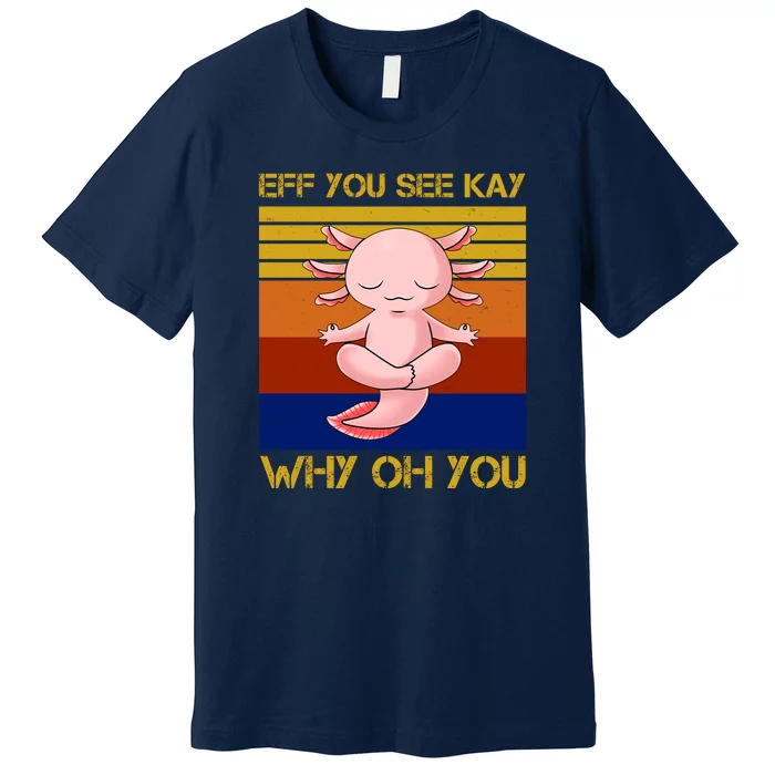 Eff You See Kay Why Oh You Funny Axolotl Premium T-Shirt