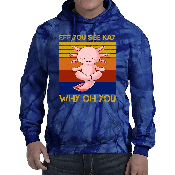 Eff You See Kay Why Oh You Funny Axolotl Tie Dye Hoodie