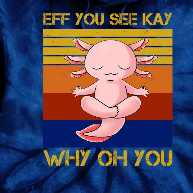 Eff You See Kay Why Oh You Funny Axolotl Tie Dye Hoodie