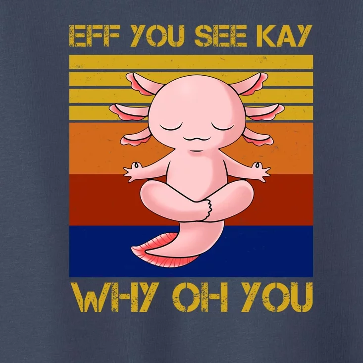 Eff You See Kay Why Oh You Funny Axolotl Toddler T-Shirt