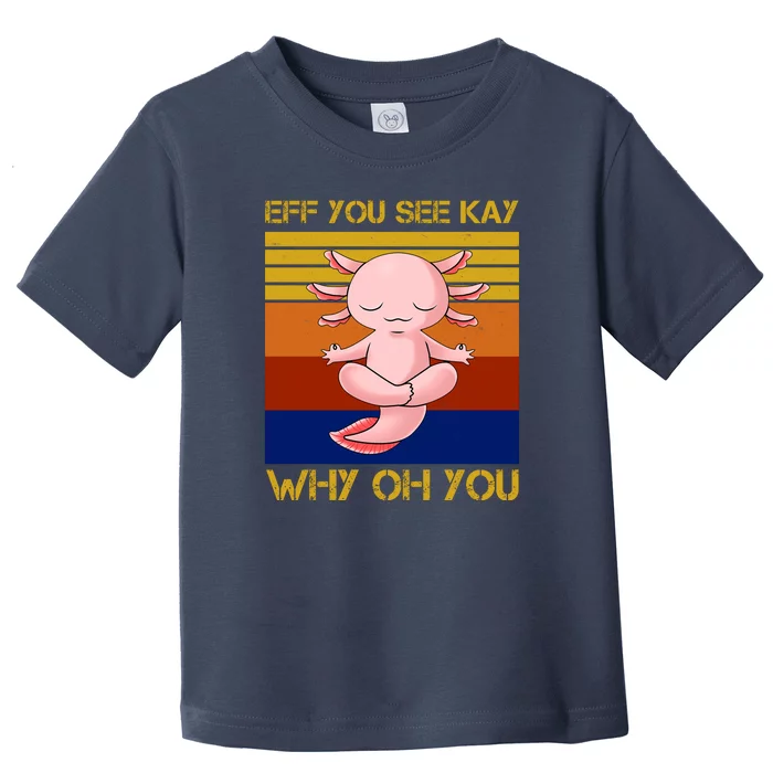 Eff You See Kay Why Oh You Funny Axolotl Toddler T-Shirt