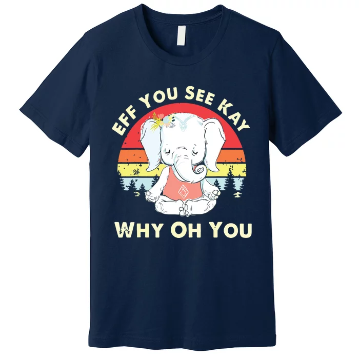 Eff You See Kay Why Oh You Funny Vintage Elephant Yoga Lover Premium T-Shirt