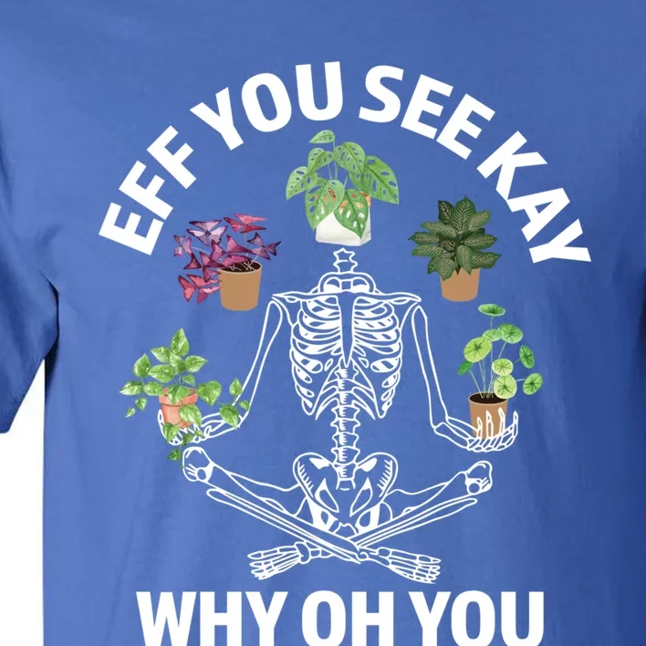 Eff You See Kay Why Oh You Skeleton Funny Houseplant Cool Gift Tall T-Shirt