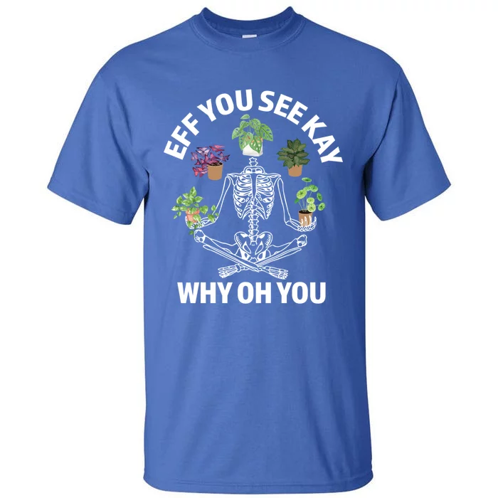 Eff You See Kay Why Oh You Skeleton Funny Houseplant Cool Gift Tall T-Shirt