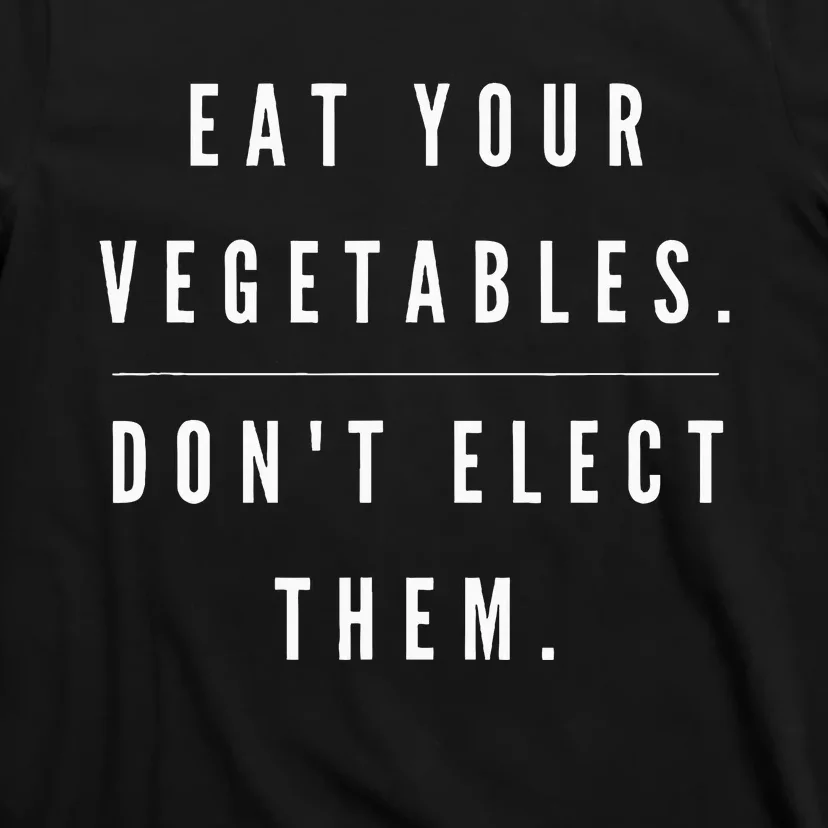 Eat Your Vegetables DonT Elect Them T-Shirt