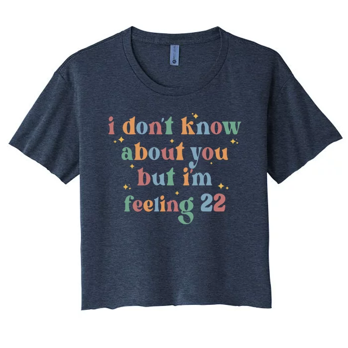 Feeling 22 Birthday Age I Dont Know About You Women's Crop Top Tee